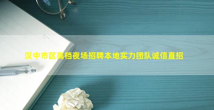 汉中市区高档夜场招聘本地实力团队诚信直招