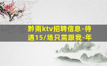 黔南ktv招聘信息-待遇15/场只需跟我-年
